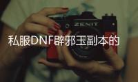 私服DNF辟邪玉副本的秘密与技巧