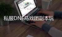 私服DNF马戏团副本玩法详解