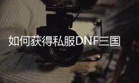 如何获得私服DNF三国卡片？