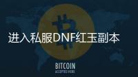 进入私服DNF红玉副本的3个步骤