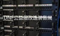 DNF公益服改造装备属性的最佳方法