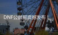 DNF公益服震撼发布！免费畅玩新体验