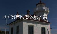 dnf发布网怎么玩？常见问题解答